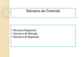 • Estrutura Sequencial
• Estrutura de Selecção
• Estrutura de Repetição
Estrutura de Controlo
 
