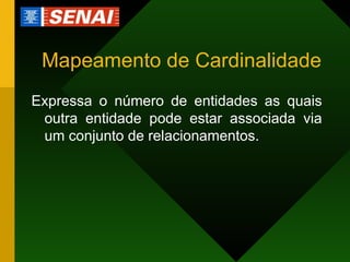 Mapeamento de Cardinalidade Expressa o número de entidades as quais outra entidade pode estar associada via um conjunto de relacionamentos. 