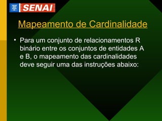 Mapeamento de Cardinalidade Para um conjunto de relacionamentos R binário entre os conjuntos de entidades A e B, o mapeamento das cardinalidades deve seguir uma das instruções abaixo: 