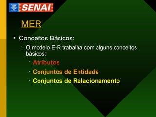 MER Conceitos Básicos: O modelo E-R trabalha com alguns conceitos básicos: Atributos Conjuntos de Entidade Conjuntos de Relacionamento 