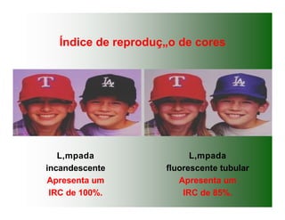 Índice de reproduç„o de cores
L‚mpada
fluorescente tubular
Apresenta um
IRC de 85%.
L‚mpada
incandescente
Apresenta um
IRC de 100%.
 