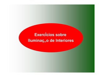 ExercÌcios sobre
Iluminaç„o de Interiores
 