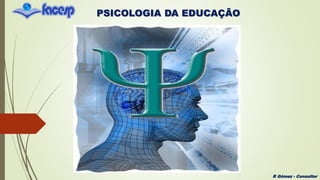 PSICOLOGIA DA EDUCAÇÃO
R Gómez - Consultor
 