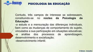 PSICOLOGIA DA EDUCAÇÃO
R Gómez - Consultor
Contudo, três campos de interesse se sobressaem,
constituindo-se no núcleo da P...