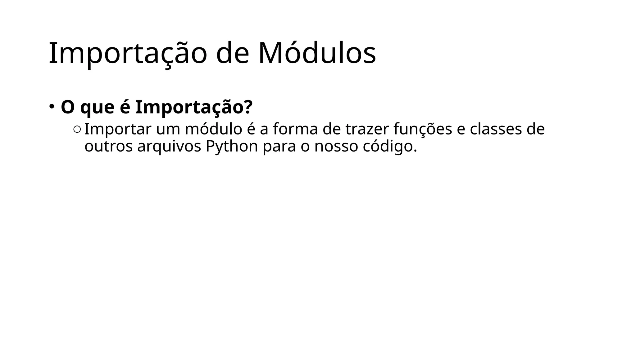 Importação de Módulos
• O que é Importação?
oImportar um módulo é a forma de trazer funções e classes de
outros arquivos Python para o nosso código.
 