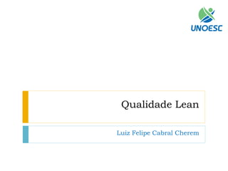 Qualidade Lean 
Luiz Felipe Cabral Cherem  