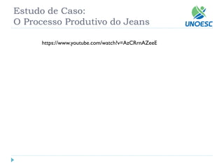 Estudo de Caso: O Processo Produtivo do Jeans 
https://www.youtube.com/watch?v=AzCRrnAZeeE  