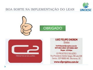 OBRIGADO 
BOA SORTE NA IMPLEMENTAÇÃO DO LEAN 