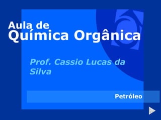 Aula de
Química Orgânica
Prof. Cassio Lucas da
Silva
Petróleo
 