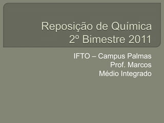 Reposição de Química        2º Bimestre 2011 IFTO – Campus Palmas Prof. Marcos Médio Integrado 