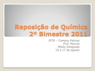 Reposição de Química        2º Bimestre 2011 IFTO – Campus Palmas Prof. Marcos Médio Integrado 15 a 17 de agosto 