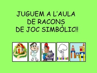 JUGUEM A L’AULA
DE RACONS
DE JOC SIMBÒLIC!!

 