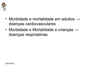 09/10/2010 Morbidade e mortalidade em adultos -> doenças cardiovasculares Morbidade e Mortalidade e crianças -> doenças respiratórias 
