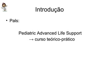 Introdução Pals: Pediatric Advanced Life Support ->  curso teórico-prático 