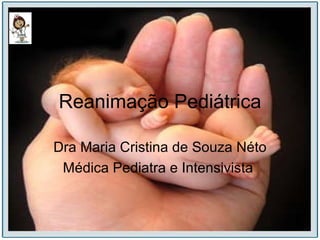 Reanimação Pediátrica Dra Maria Cristina de Souza Néto Médica Pediatra e Intensivista  