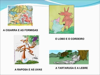 A CIGARRA E AS FORMIGAS


                            O LOBO E O CORDEIRO




                            A TARTARUGA E A LEBRE
       A RAPOSA E AS UVAS
 