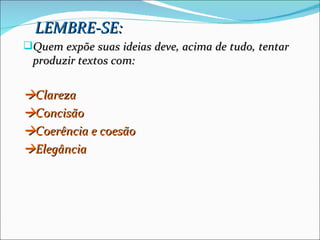 LEMBRE-SE:
Quem expõe suas ideias deve, acima de tudo, tentar
 produzir textos com:

Clareza
Concisão
Coerência e coesão
Elegância
 