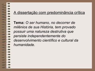 A dissertação com predominância crítica Tema:  O ser humano, no decorrer de milênios de sua História, tem provado possuir uma natureza destrutiva que persiste independentemente do desenvolvimento científico e cultural da humanidade. 