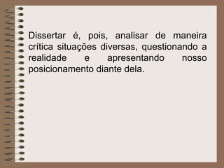 Dissertar é, pois, analisar de maneira crítica situações diversas, questionando a realidade e apresentando nosso posicionamento diante dela. 