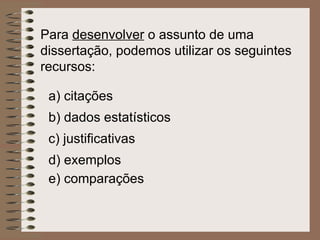 Para  desenvolver  o assunto de uma dissertação, podemos utilizar os seguintes recursos:   a) citações b) dados estatísticos c) justificativas d) exemplos e) comparações 