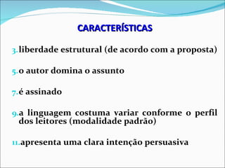 CARACTERÍSTICAS

3. liberdade estrutural (de acordo com a proposta)

5. o autor domina o assunto

7. é assinado

9.a linguagem costuma variar conforme o perfil
 dos leitores (modalidade padrão)

11.apresenta uma clara intenção persuasiva
 