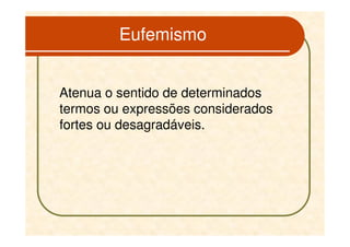 Eufemismo


Atenua o sentido de determinados
termos ou expressões considerados
fortes ou desagradáveis.
 