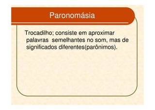 Paronomásia

Trocadilho; consiste em aproximar
palavras semelhantes no som, mas de
significados diferentes(parônimos).
 
