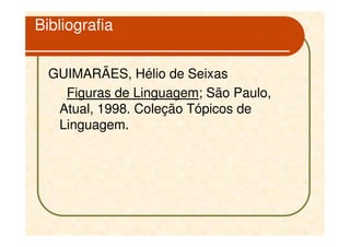 Bibliografia


  GUIMARÃES, Hélio de Seixas
    Figuras de Linguagem; São Paulo,
   Atual, 1998. Coleção Tópicos de
   Linguagem.
 