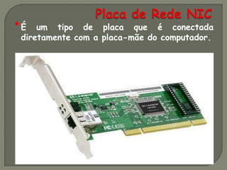 •É   um tipo de placa que é conectada
 diretamente com a placa-mãe do computador.
 