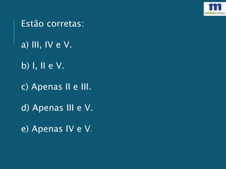 Estão corretas:
a) III, IV e V.
b) I, II e V.
c) Apenas II e III.
d) Apenas III e V.
e) Apenas IV e V.
 