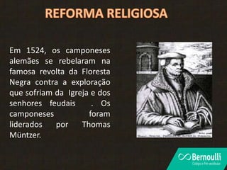 Em 1524, os camponeses
alemães se rebelaram na
famosa revolta da Floresta
Negra contra a exploração
que sofriam da Igreja e dos
senhores feudais . Os
camponeses foram
liderados por Thomas
Müntzer.
 