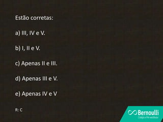 Estão corretas:
a) III, IV e V.
b) I, II e V.
c) Apenas II e III.
d) Apenas III e V.
e) Apenas IV e V
R: C
 
