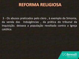 3 - Os abusos praticados pelo clero , à exemplo da Simonia,
da venda das Indulgências , da prática do tribunal da
Inquisição. deixava a população revoltada contra a Igreja
católica.
 
