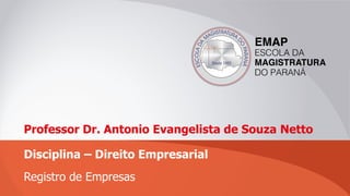 Professor Dr. Antonio Evangelista de Souza Netto
Disciplina – Direito Empresarial
Registro de Empresas
 