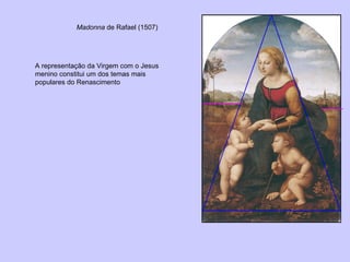 Madonna  de Rafael (1507) A representação da Virgem com o Jesus menino constitui um dos temas mais populares do Renascimento 