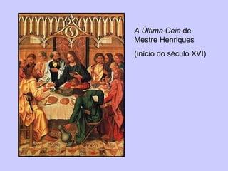 A Última Ceia  de Mestre Henriques (início do século XVI) 