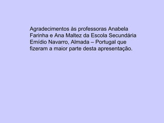Agradecimentos às professoras Anabela Farinha e Ana Maltez da Escola Secundária Emídio Navarro, Almada – Portugal que fizeram a maior parte desta apresentação. 