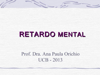 RREETTAARRDDOO MMEENNTTAALL 
Prof. Dra. Ana Paula Orichio 
UCB - 2013 
 