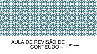 AULA DE REVISÃO DE
CONTEÚDO –
8º ano
 