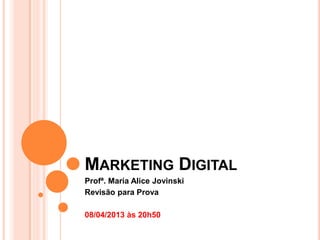 MARKETING DIGITAL
Profª. Maria Alice Jovinski
Revisão para Prova
08/04/2013 às 20h50
 