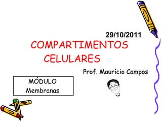 COMPARTIMENTOS CELULARES Prof. Maurício Campos 29/10/2011 MÓDULO  Membranas  