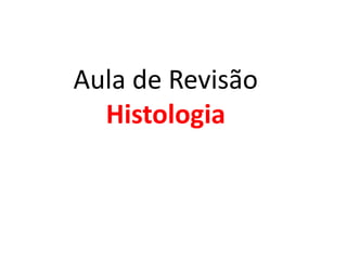 Aula de Revisão
  Histologia
 