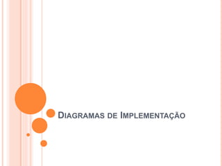 DIAGRAMAS DE IMPLEMENTAÇÃO
 