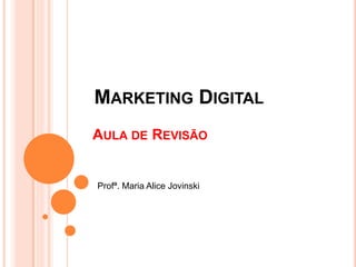 AULA DE REVISÃO
Profª. Maria Alice Jovinski
MARKETING DIGITAL
 