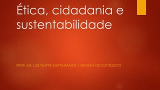 Ética, cidadania e
sustentabilidade
PROF. MS. LUIZ FELIPPE MATTA RAMOS | REVISÃO DE CONTÉUDOS
 
