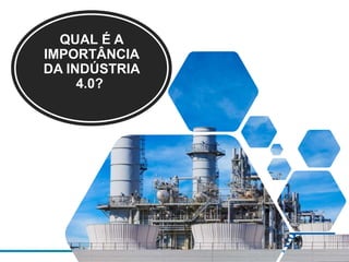 QUAL É A
IMPORTÂNCIA
DA INDÚSTRIA
4.0?
 