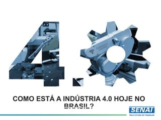 COMO ESTÁ A INDÚSTRIA 4.0 HOJE NO
BRASIL?
 