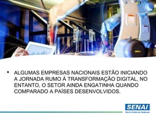• ALGUMAS EMPRESAS NACIONAIS ESTÃO INICIANDO
A JORNADA RUMO À TRANSFORMAÇÃO DIGITAL, NO
ENTANTO, O SETOR AINDA ENGATINHA QUANDO
COMPARADO A PAÍSES DESENVOLVIDOS.
 
