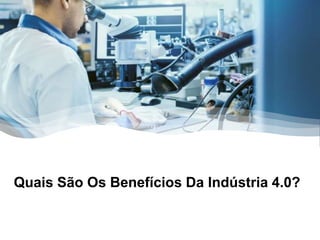 Quais São Os Benefícios Da Indústria 4.0?
 