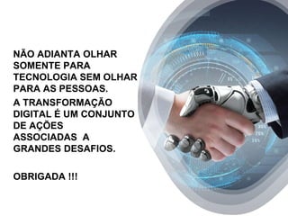 NÃO ADIANTA OLHAR
SOMENTE PARA
TECNOLOGIA SEM OLHAR
PARA AS PESSOAS.
A TRANSFORMAÇÃO
DIGITAL É UM CONJUNTO
DE AÇÕES
ASSOCIADAS A
GRANDES DESAFIOS.
OBRIGADA !!!
 